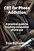 CBT for Phone Addiction: A practical guide to breaking compulsive phone use