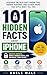 101 Hidden Facts About iPhone: Unlock Secrets, Boost Productivity, and Maximize Your Device: Discover the Best Kept iPhone Tips, Hidden Features, and Clever Tricks That Apple Won’t Tell You !