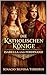 DIE KATHOLISCHEN KÖNIGE: Isabella und Ferdinand (German Edition)