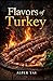 Flavors of Turkey: Traditional Recipes with History, Culture, and Authentic Stories: Discover the Origins, Stories, and Authentic Preparation of Iconic Turkish Dishes