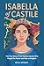 Isabella of Castile: The True Story of the Fearless Queen Who Fought for Power and Won a Kingdom