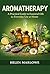 Aromatherapy: A Practical Guide to Essential Oils for Everyday Use at Home