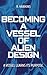 Becoming a Vessel of Alien Design: A Bodily Transformation Sci Fi