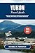 Yukon Travel Guide 2026 - 2027: Wild Trails and Northern Mysteries Featuring Scenic Wonders, Rich Culture, and Timeless Adventures (Journeys of Desire and Discovery Book 49)