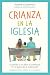 Crianza en la iglesia: Guia...