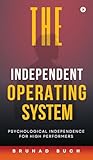 The Independent Operating System: Psychological Independence for High Performers The Independent Operating System: Psychological Independence for High Performers