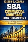 SBA Commercial Mortgage Loan Fundamentals: Understanding SBA Mortgage Programs, Requirements, and How to Qualify for Approval (The Sba Commercial Mortgage Loan Mastery)
