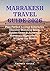 MARRAKESH TRAVEL GUIDE 2026: Plan Perfect 3–7 Day Itineraries, Discover Stunning Riads, Hidden Gems & Authentic Moroccan Experiences—Without the Stress