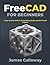 FreeCAD for Beginners: A Step-by-Step Guide to 3D Modeling, Design, and Real-World Projects