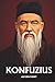 KONFUZIUS AUF DEN PUNKT: Das Wesentliche seiner Philosophie (German Edition)