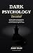 Dark Psychology Decoded: How Manipulators, Persuaders, and Predators Influence the Human Mind — and How to Recognize, Resist, and Recover From Them