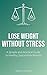 Lose Weight Without Stress: A Simple and Practical Guide to Healthy, Sustainable Results