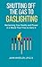 Shutting Off the Gas to Gaslighting: Reclaiming Your Reality and Power in a World That Tries to Deny It