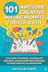 101 Awesome Creative Writing Prompts for 5th & 6th: Fun Story Starters, Vocabulary Builders, and Imagination Exercises to Make Writing an Adventure
