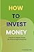 How To Invest Money: A Guide for Regular People (No Finance Degree Required)