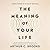 The Meaning of Your Life: Finding Purpose in an Age of Emptiness
