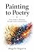 Painting To Poetry: From Image to Meaning through Creative Interpretation (The Creation Series Book 5)