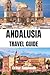 ANDALUSIA TRAVEL GUIDE 2026: From the Alhambra to Coastal Shores, A Complete Guide to Culture, History, Food, and Hidden Gems, Designed for Curious ... Seeking Authentic Southern Spain Experiences