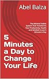 5 Minutes a Day to Change Your Life: The Minimal Habits System That Transforms Your Productivity, Health and Mindset in Just 5 Minutes a Day