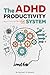 The ADHD Productivity System: Stop Losing Hours to ADHD — The Proven System for Time Management, Focus, and Getting Things Done