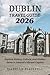 DUBLIN TRAVEL GUIDE 2026: Explore History, Culture, and Hidden Gems in Ireland’s Vibrant Capital