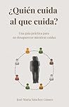 ¿Quién cuidad al que cuida?: Una guía práctica para no desaparecer mientras cuidas (Spanish Edition)