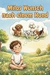 Milos Wunsch nach einem Hund: Ein Kinderbuch über den Wunsch nach einem Hund, das Leben mit einem Welpen und wie Kinder lernen, Hunde richtig zu verstehen (Milo und die Hundewelt) (German Edition)