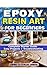 EPOXY RESIN ART FOR BEGINNERS: Complete Starter Guide Easy Projects + Troubleshooting
