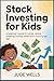 Stock Investing for Kids: A Beginner’s Guide to Money, Saving, Investing, and Building Wealth from a Young Age