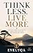 Think Less, Live More: The Stoic Guide to Letting Go, Simplifying Your Mind, and Finding Real Peace (Stoic Calm Series: Master Your Emotions. Protect Your Peace. Take Control.)