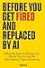 Before You Get Fired and Replaced by AI: What No One Is Telling You About Surviving the Workplace That Is Coming