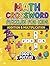 Math Crossword Puzzles for Kids: 300+ Addition & Multiplication Math Puzzle Challenges (Math Crossword Puzzles for Kids ( A Puzzle-Based Math Workbook Series for Classroom Learning ))