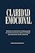 Claridad emocional: Gestiona tus emociones desbloqueando tu control emocional, mejora tu enfoque para decisiones claras y efectivas (Spanish Edition)