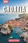 Croatia Travel Guide 2026: Discover Dalmatia, Istria, and Slavonia : From Medieval Fortresses to Turquoise Adriatic Bays