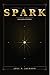 Spark : A Pragmatic Approach to Igniting Ideas That Matter