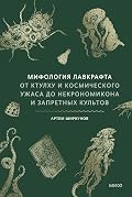 Мифология Лавкрафта. От Ктулху и космического ужаса до «Некрономикона» и запретных культов (Мифы от и до)