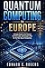 Quantum Computing in Europe : A Simple Guide to the Science, the Paris Labs, and Europe’s Plan for the Next Age of Computing