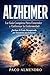 ALZHEIMER: La Guía Completa Para Entender y Enfrentar la Enfermedad ¡Incluso Si Estás Desesperado por Encontrar una Solución! (Spanish Edition)
