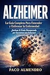 ALZHEIMER: La Guía Completa Para Entender y Enfrentar la Enfermedad ¡Incluso Si Estás Desesperado por Encontrar una Solución! (Spanish Edition)