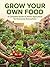 GROW YOUR OWN FOOD : A Complete Guide to Home Agriculture for Everyone, Everywhere