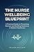 The Nurse Wellbeing Blueprint: A Practical Guide to Preventing Burnout and Building Resilience in Modern Healthcare