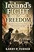 Ireland’s Fight for Freedom: A Guide to Understand How Ireland Fought British Rule and Moved Toward Freedom, 1916–1922