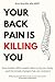 Your Back Pain Is Killing You: How modern life is quietly destroying your body - and the simple changes that can reverse it