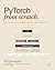 PyTorch from Scratch: Volume 1: Master Deep Learning Step by Step