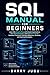 SQL Manual for Beginners: Learn SQL Step by Step with Simple Explanations, Real-World Examples, and Beginner-Friendly Database Training for Absolute Beginners, Students, and Aspiring Developers