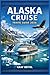 ALASKA CRUISE TRAVEL GUIDE 2026: Explore Glaciers and Coastal Towns with Step-by-Step Itinerary Planning, Dining Expectations, and Onboard Experience Breakdown for Smooth Sailing