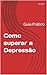 Como superar a Depressão: Guia Prático (Portuguese Edition)