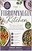 THE FIBROMYALGIA KITCHEN: 90 Nourishing, Low-Effort Recipes and a Complete Nutrition Plan to Calm the Nervous System, Reduce Pain, Restore Sleep, and Reclaim Your Energy
