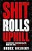 Shit Rolls Uphill: Leadership, Responsibility, and Why It's Always on You