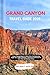 GRAND CANYON TRAVEL GUIDE 2026: A Smart Planning Manual to Hiking Trails, Rim Exploration, Budget Tips, Hidden Adventures, and Practical Itineraries For First-Time And Returning Visitors